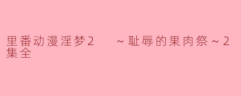里番动漫淫梦2 ～耻辱的果肉祭～2集全